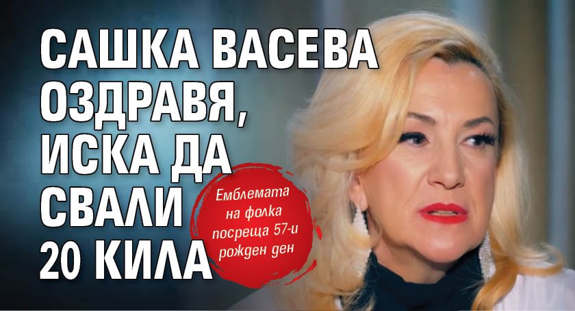 Сашка Васева оздравя, иска да свали 20 кила