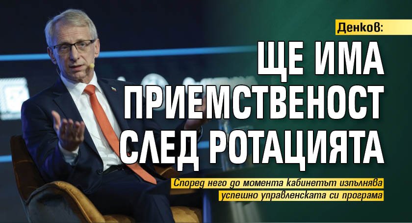 Денков: Ще има приемственост след ротацията