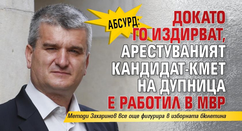 Абсурд: Докато го издирват, арестуваният кандидат-кмет на Дупница е работил в МВР