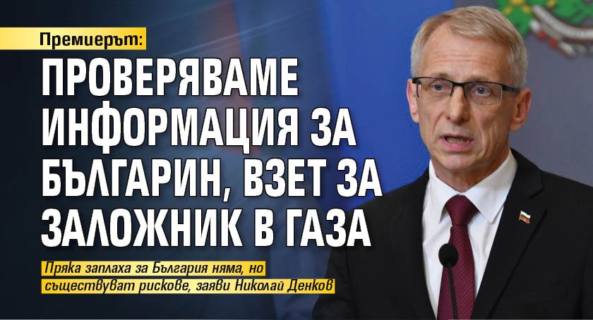 Премиерът: Проверяваме информация за българин, взет за заложник в Газа 