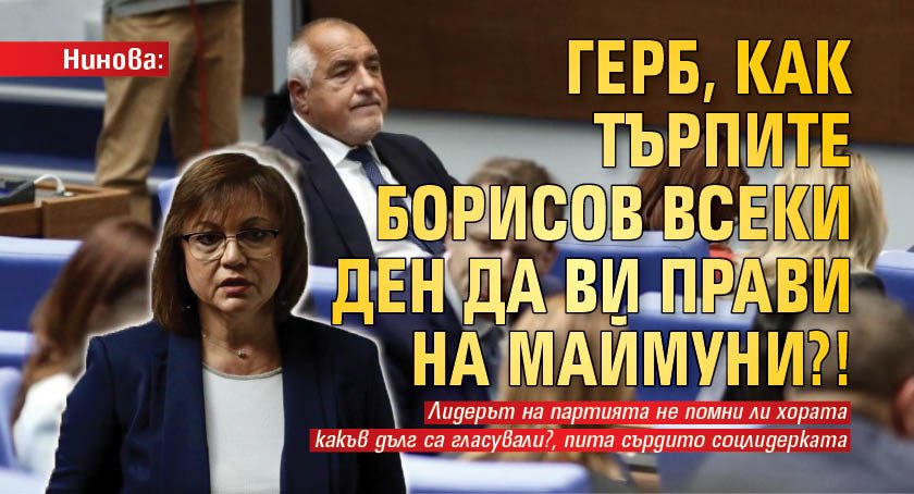 Нинова: ГЕРБ, как търпите Борисов всеки ден да ви прави на маймуни?!