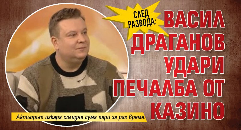 След развода: Васил Драганов удари печалба от казино