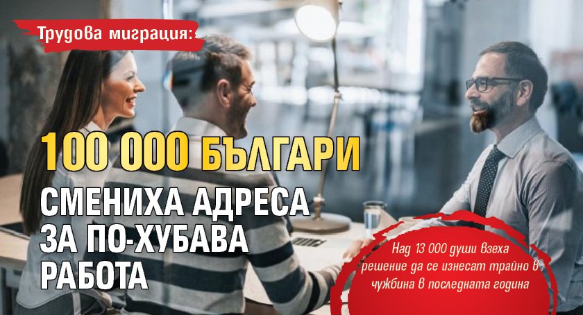 Трудова миграция: 100 000 българи смениха адреса за по-хубава работа