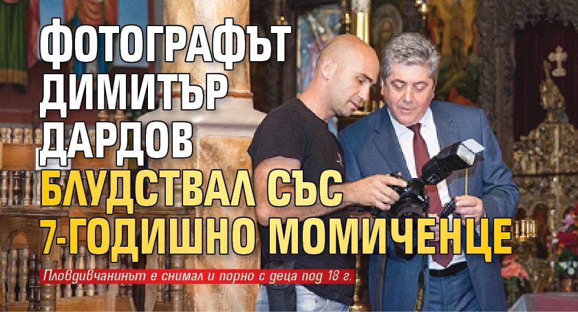 Фотографът Димитър Дардов блудствал със 7-годишно момиченце