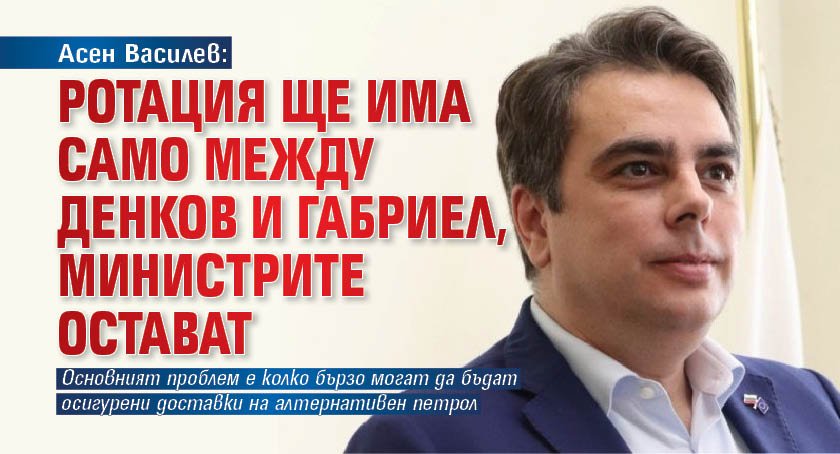 Асен Василев: Ротация ще има само между Денков и Габриел, министрите остават