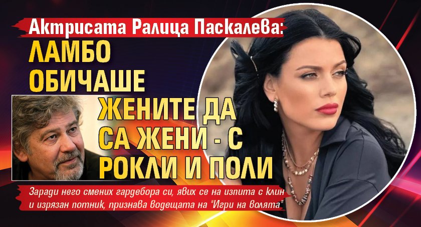 Актрисата Ралица Паскалева: Ламбо обичаше жените да са жени - с рокли и поли
