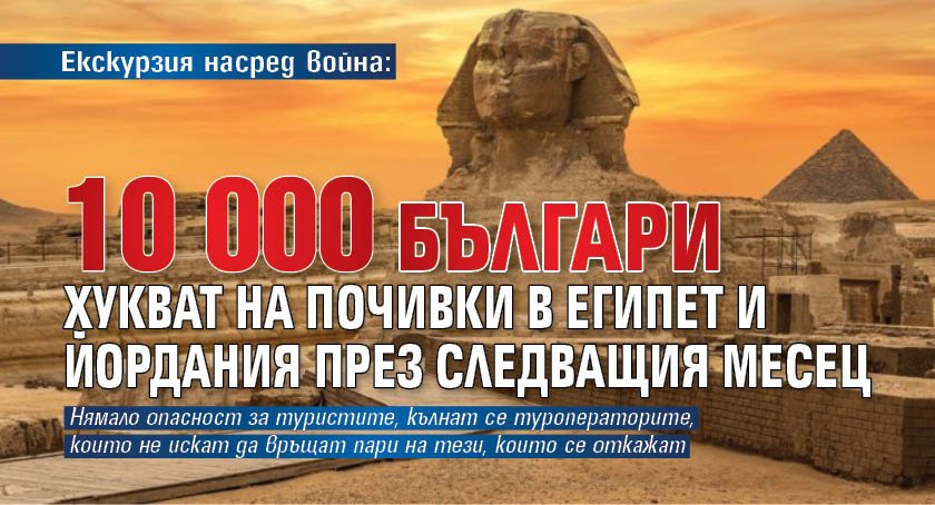 Екскурзия насред война: 10 000 българи хукват на почивки в Египет и Йордания през следващия месец