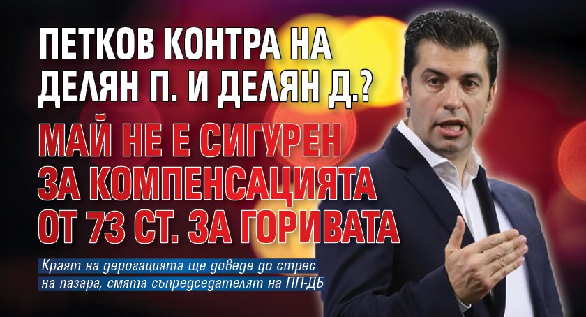 Петков контра на Делян П. и Делян Д.? Май не е сигурен за компенсацията от 73 ст. за горивата 