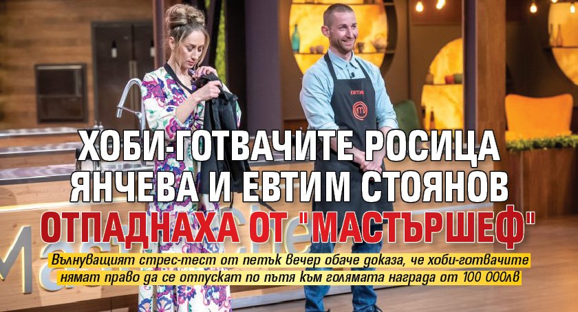 Хоби-готвачите Росица Янчева и Евтим Стоянов отпаднаха от "Мастършеф"