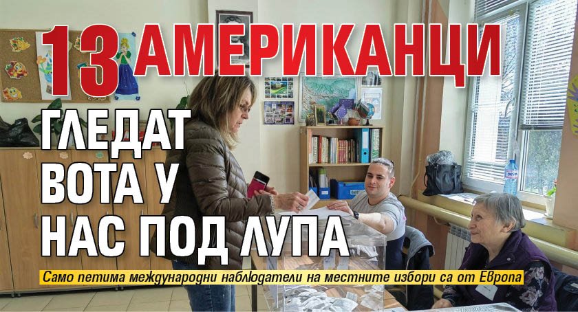 13 американци гледат вота у нас под лупа 