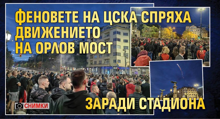 Феновете на ЦСКА спряха движението на Орлов мост заради стадиона (СНИМКИ)
