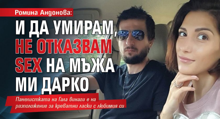 Ромина Андонова: И да умирам, не отказвам sex на мъжа ми Дарко