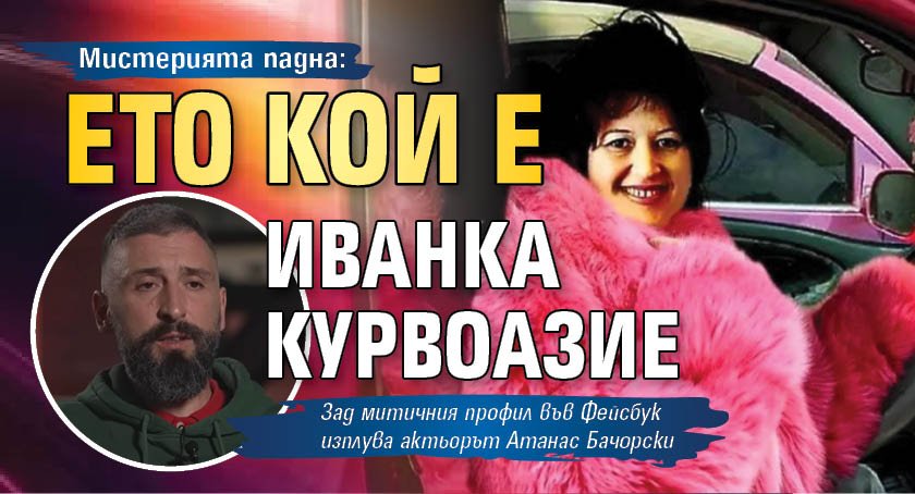 Мистерията падна: Ето кой е Иванка Курвоазие