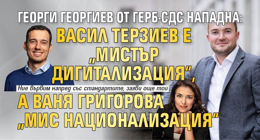 Георги Георгиев от ГЕРБ-СДС нападна: Васил Терзиев е „Мистър дигитализация“, а Ваня Григорова „Мис национализация“