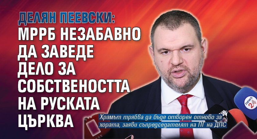 Делян Пеевски: МРРБ незабавно да заведе дело за собствеността на Руската църква