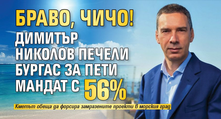 БРАВО, ЧИЧО! Димитър Николов печели Бургас за пети мандат с 56%