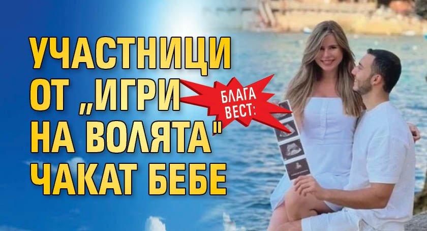 Блага вест: Участници от „Игри на волята" чакат бебе