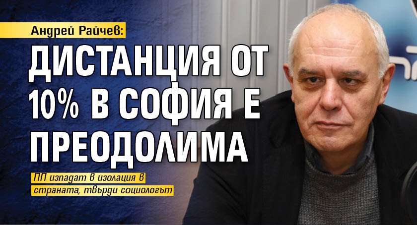 Андрей Райчев: Дистанция от 10% в София е преодолима