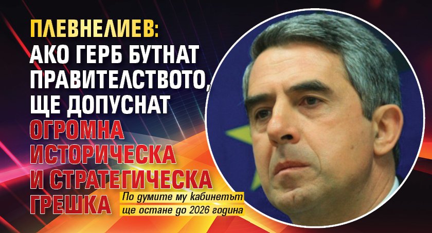 Плевнелиев: Ако ГЕРБ бутнат правителството, ще допуснат огромна историческа и стратегическа грешка