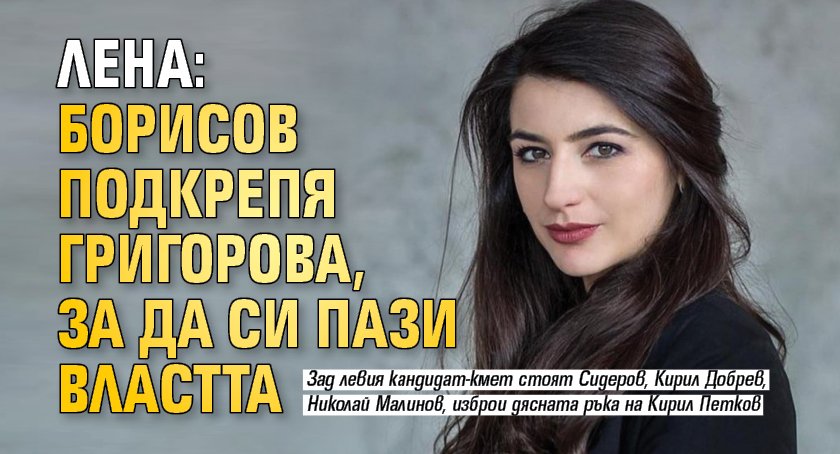 Лена: Борисов подкрепя Григорова, за да си пази властта 