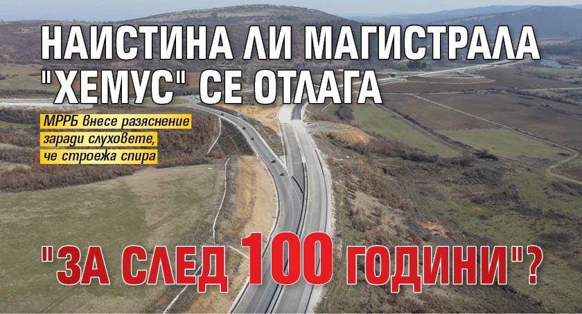Наистина ли магистрала "Хемус" се отлага "за след 100 години"?