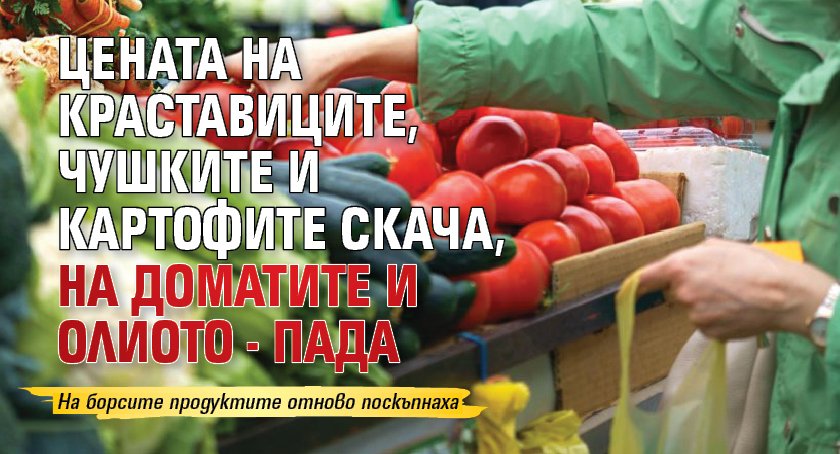 Цената на краставиците, чушките и картофите скача, на доматите и олиото - пада