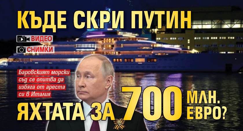 Къде скри Путин яхтата за 700 млн. евро? (ВИДЕО+СНИМКИ)