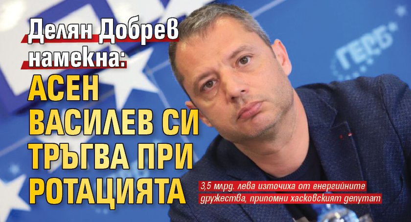 Делян Добрев намекна: Асен Василев си тръгва при ротацията