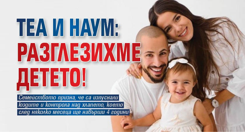 Теа и Наум: Разглезихме детето!