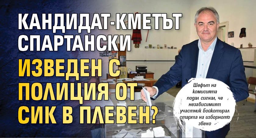 Кандидат-кметът Спартански изведен с полиция от СИК в Плевен? 