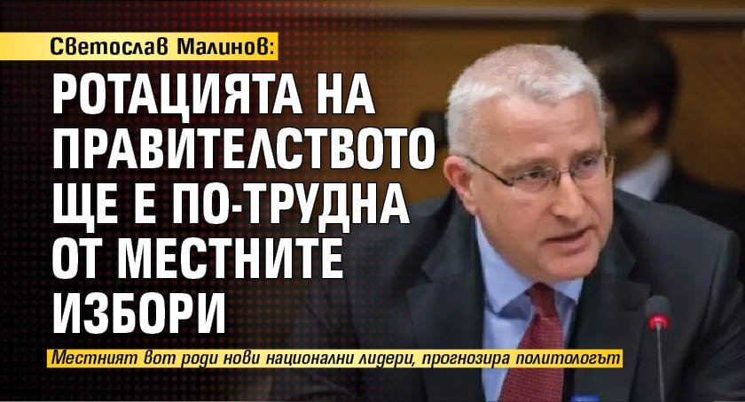 Светослав Малинов: Ротацията на правителството ще е по-трудна от местните избори 