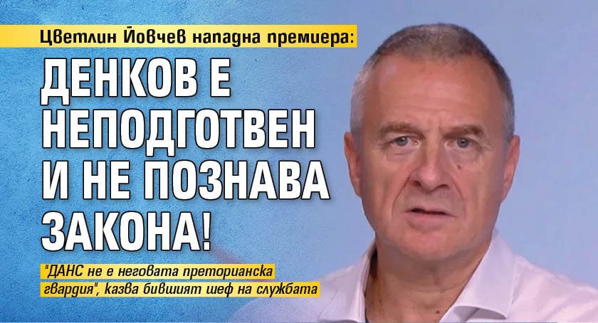 Цветлин Йовчев нападна премиера: Денков е неподготвен и не познава закона!