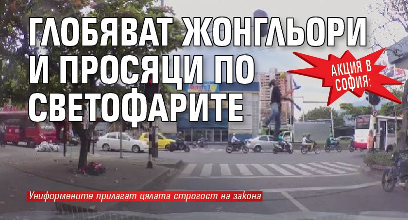 Акция в София: Глобяват жонгльори и просяци по светофарите