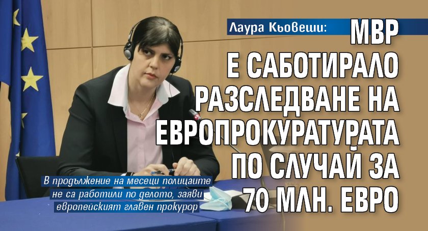Лаура Кьовеши: МВР е саботирало разследване на Европрокуратурата по случай за 70 млн. евро