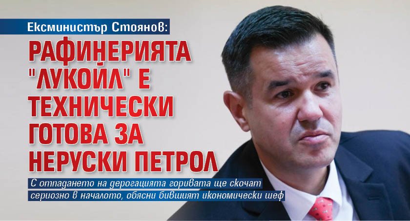 Ексминистър Стоянов: Рафинерията "Лукойл" е технически готова за неруски петрол