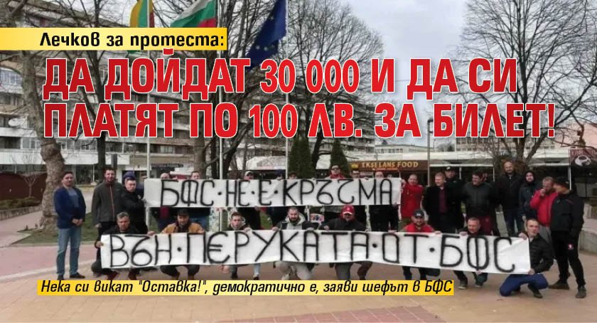 Лечков за протеста: Да дойдат 30 000 и да си платят по 100 лв. за билет!