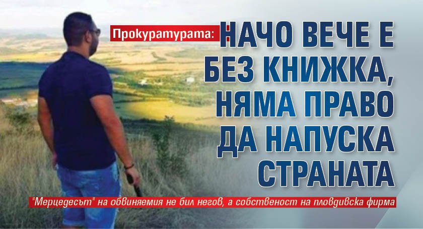 Прокуратурата: Начо вече е без книжка, няма право да напуска страната