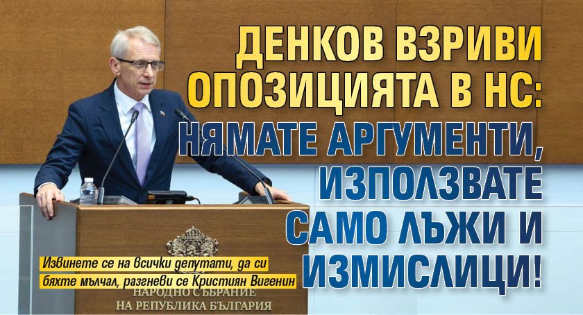 Денков взриви опозицията в НС: Нямате аргументи, използвате само лъжи и измислици!