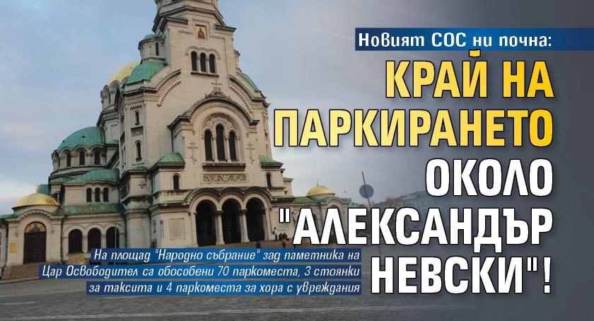 Новият СОС ни почна: Край на паркирането около "Александър Невски"!