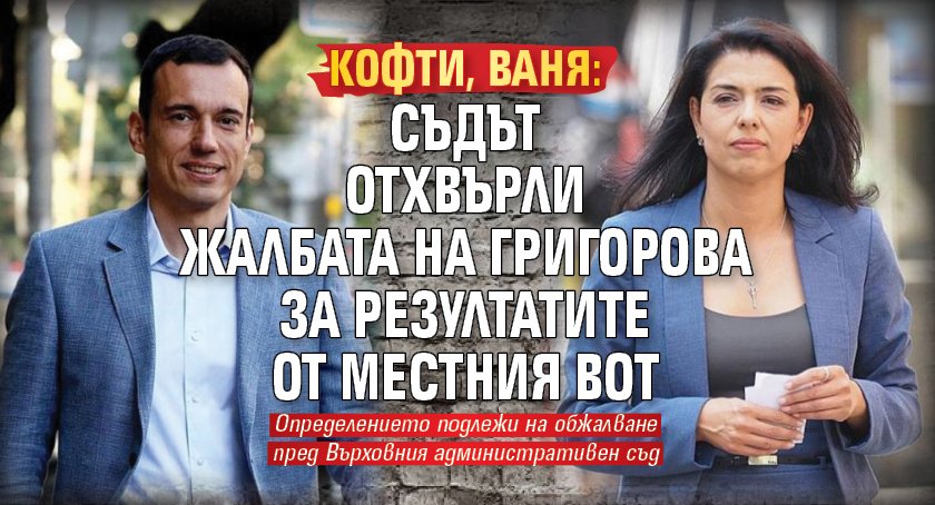 КОФТИ, ВАНЯ: Съдът отхвърли жалбата на Григорова за резултатите от местния вот
