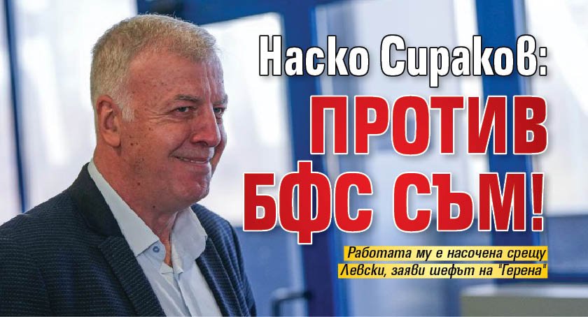 Наско Сираков:Против БФС съм!