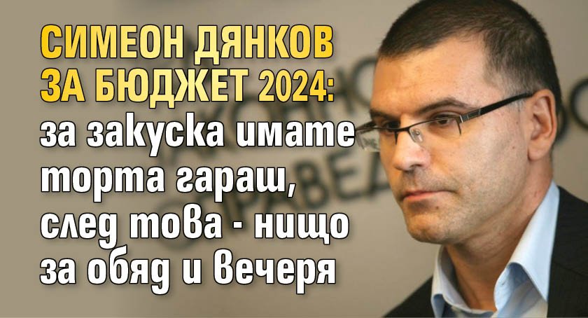 Симеон Дянков за бюджет 2024: за закуска имате торта гараш, след това - нищо за обяд и вечеря