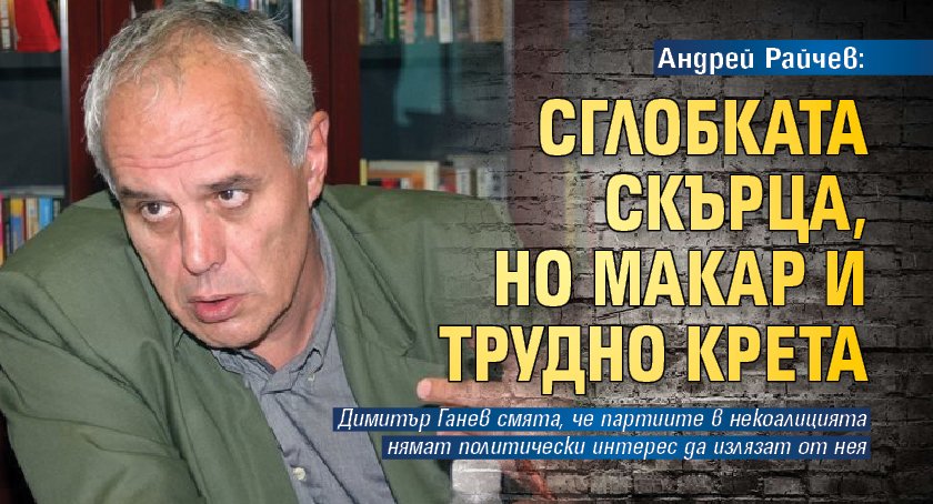 Андрей Райчев: Сглобката скърца, но макар и трудно крета