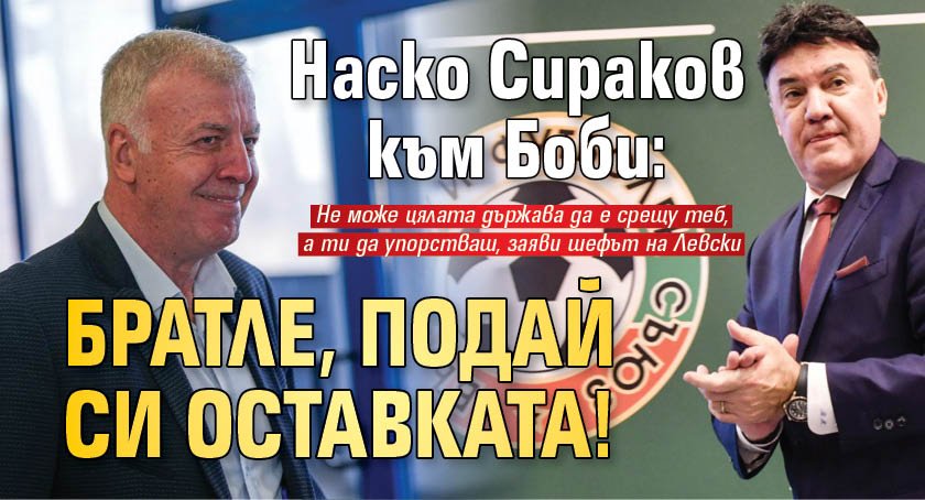 Наско Сираков към Боби: Братле, подай си оставката!