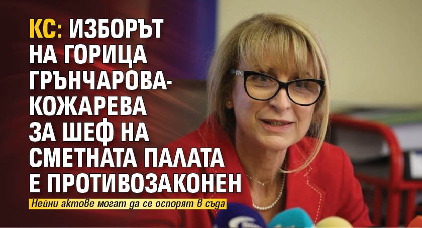 КС: Изборът на Горица Грънчарова-Кожарева за шеф на Сметната палата е противозаконен