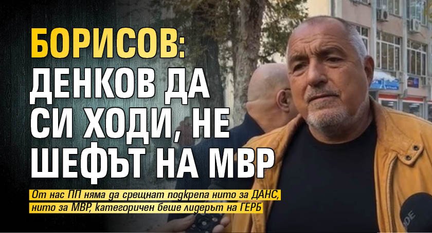 Борисов: Денков да си ходи, не шефът на МВР