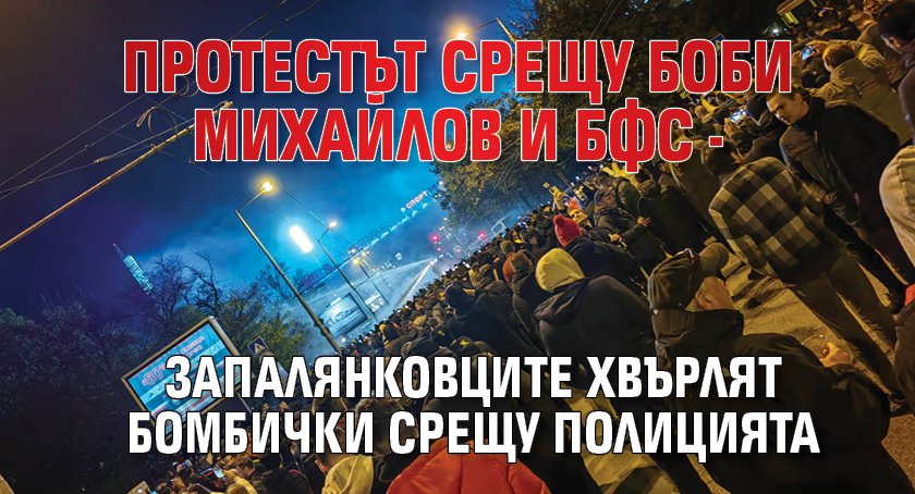 Протестът срещу Боби Михайлов и БФС - запалянковците хвърлят бомбички срещу полицията 