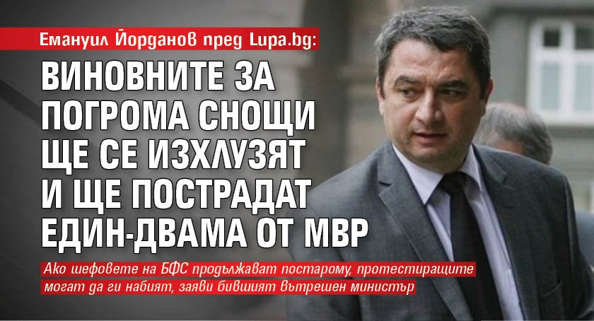 Емануил Йорданов пред Lupa.bg: Виновните за погрома снощи ще се изхлузят и ще пострадат един-двама от МВР