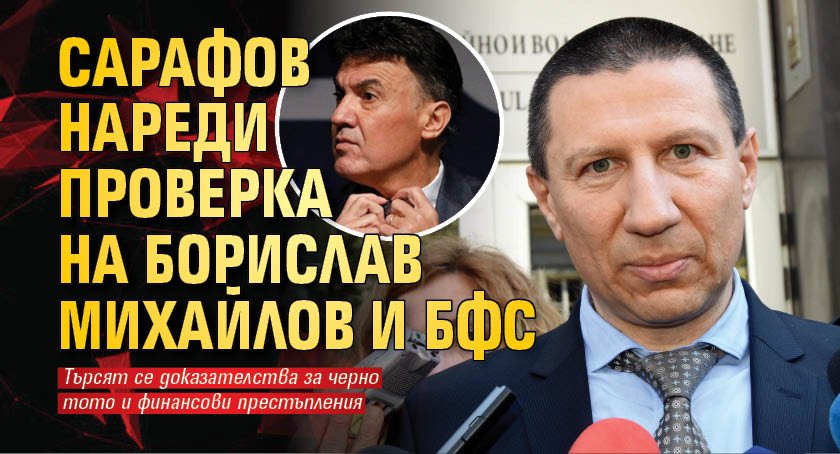 Сарафов нареди проверка на Борислав Михайлов и БФС