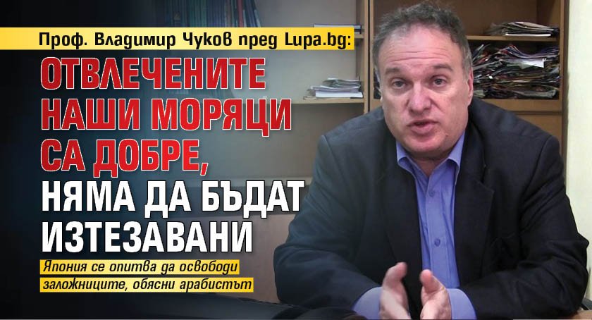 Проф. Владимир Чуков пред Lupa.bg: Отвлечените наши моряци са добре, няма да бъдат изтезавани 